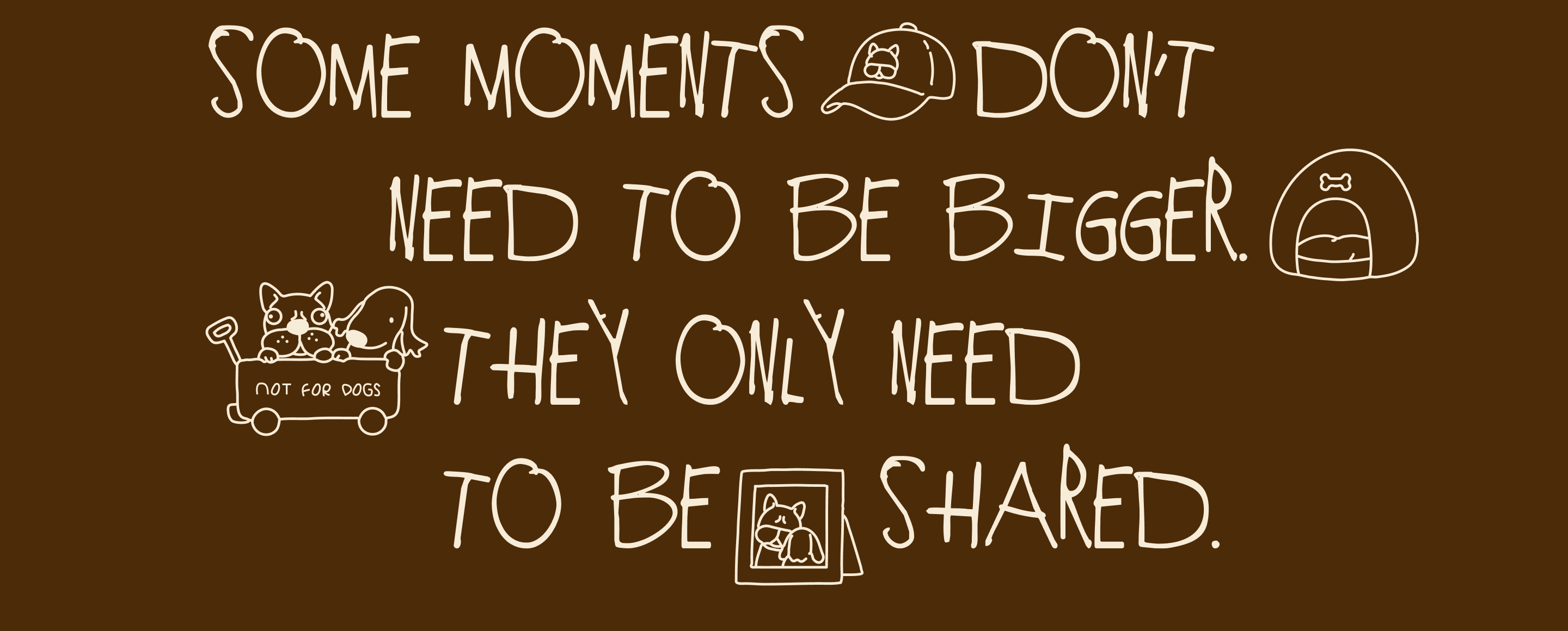 Some moments don't need to be bigger. They only need to be shared.